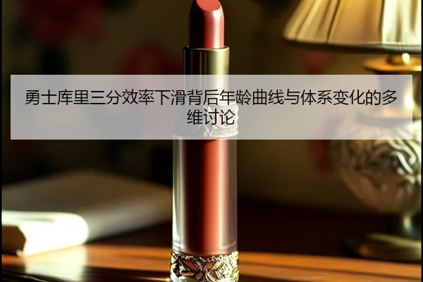 勇士库里三分效率下滑背后年龄曲线与体系变化的多维讨论